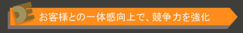 お客様との一体感向上で、競争力を強化
