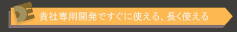 貴社専用開発ですぐ使える、長く使える