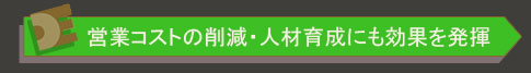営業コストの削減・人材育成にも効果を発揮