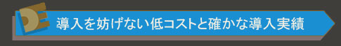 導入を妨げない低コストと確かな導入実績