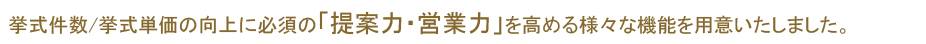 挙式件数/挙式単価の向上に必須の「提案力・営業力」を高める様々な機能を用意いたしました。